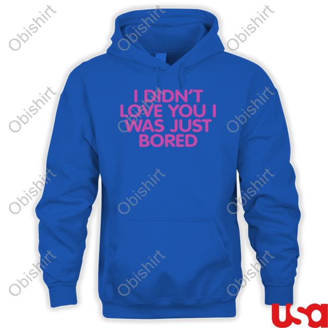 I Didn't Love You I Was Just Bored Sweatshirt