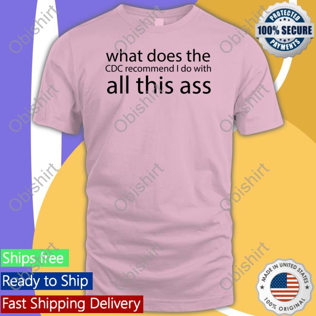 What Does The Cdc Recommend I Do With All This Ass Tee Shirt