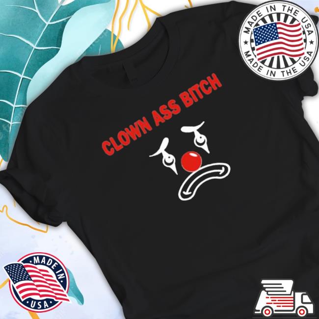 Ellaloca Clown Ass Bitch New Shirt Ellaloca Clown Ass Bitch Shirt