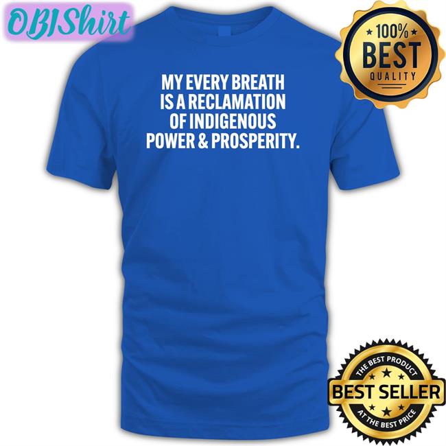 Black My Every Breath Is A Reclamation Of Indigenous Power And Prosperity Shirt Autumn A. Blackdeer