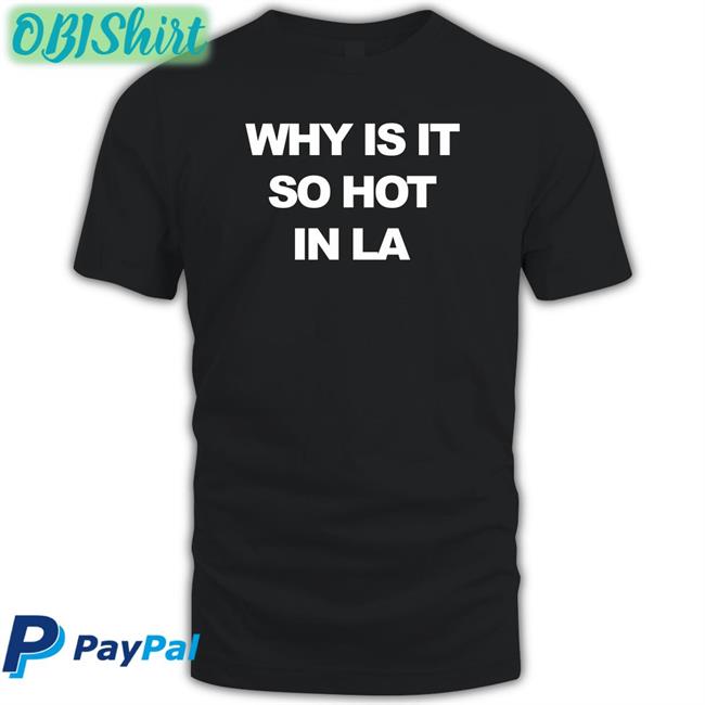 Why Is It So Hot In La T Shirts