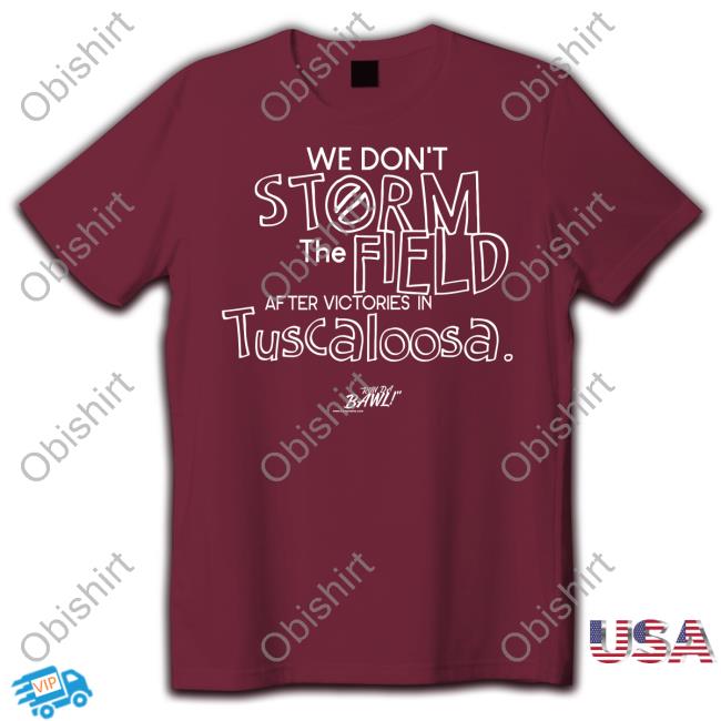 We Don't Storm The Field After Victories In Tuscaloosa Run Da Bawl T Shirt