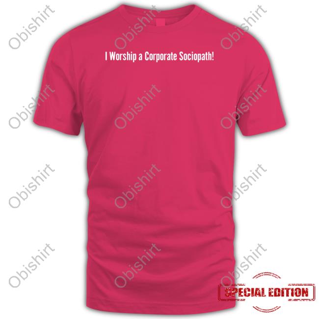 I Worship A Corporate Sociopath Tee Shirt
