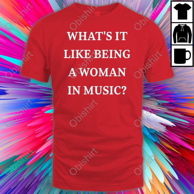 What’S It Like Being A Woman In Music Tee