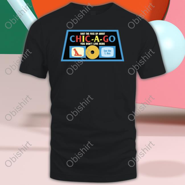 Harebrainedinc Shut The Fuck Up About Chicago You Don't Live Here Sue The T Rex Hoodie