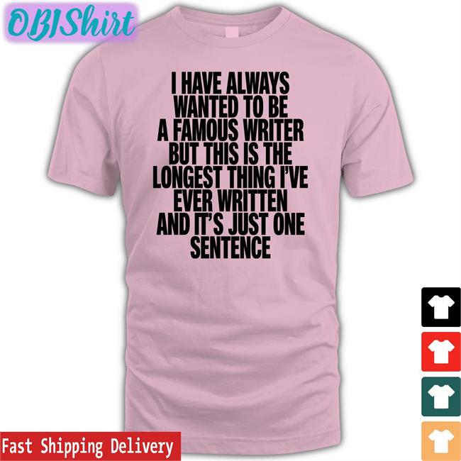 I Have Always Wanted To Be A Famous Writer T Shirts