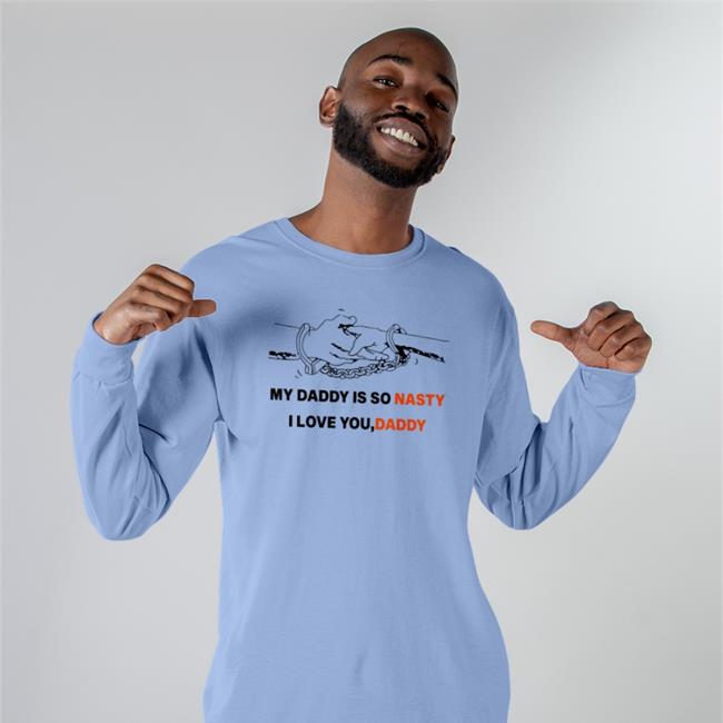 My Daddy Is So Nasty I Love You Daddy Sweatshirt