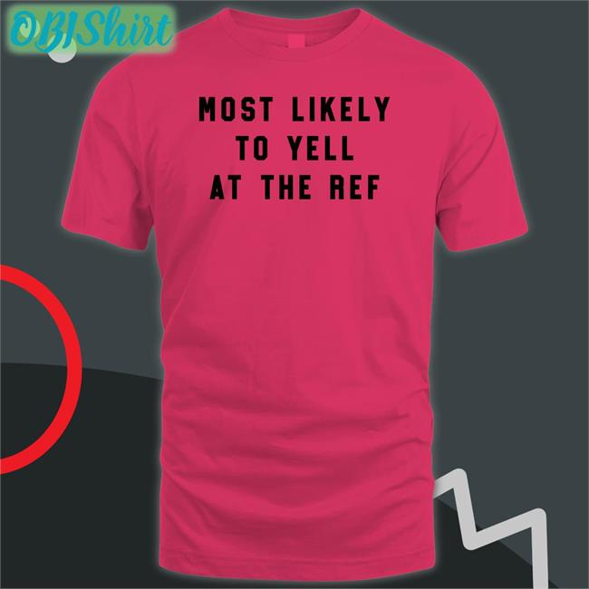 Most Likely To Yell At The Ref Shirts The Home T Merch Most Likely To Yell At The Ref Hoodie Clay Travis