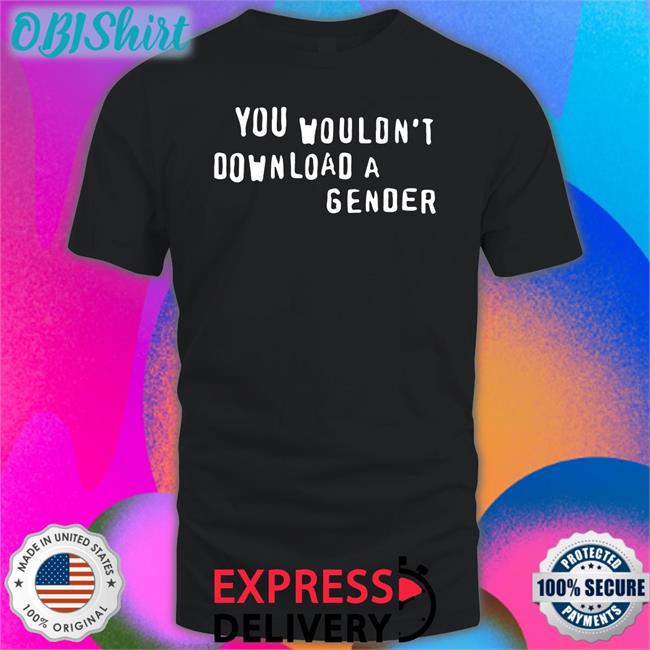 You Wouldn't Download A Gender T Shirt Fxgbean