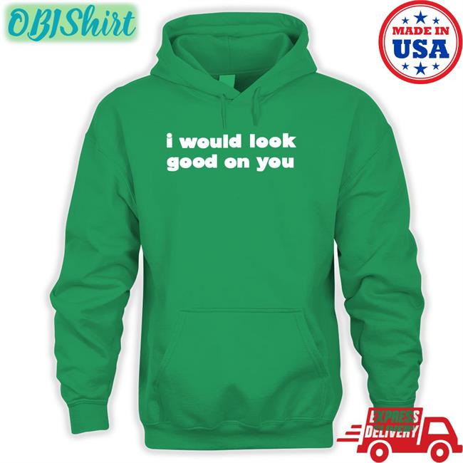 I Would Look Good On You Tee Shirt