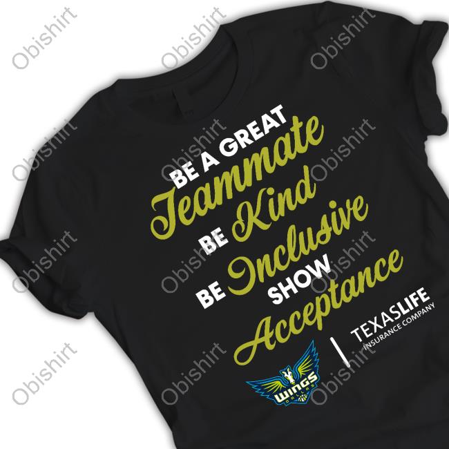 Dallas Wings Be A Great Teammate Be Kind Be Inclusive Show Acceptance Texaslife Insurance Company T Shirt