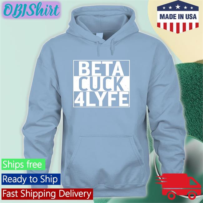 Beta Cuck 4Lyfe T Shirts Shirts That Go Hard Beta Cuck 4Lyfe Shirt