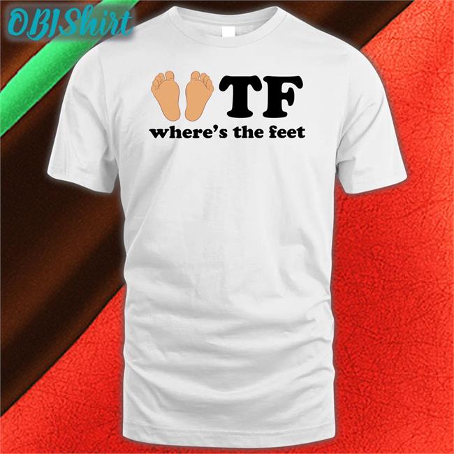 Shirtsthtgohard Tf Where's The Feet Shirt