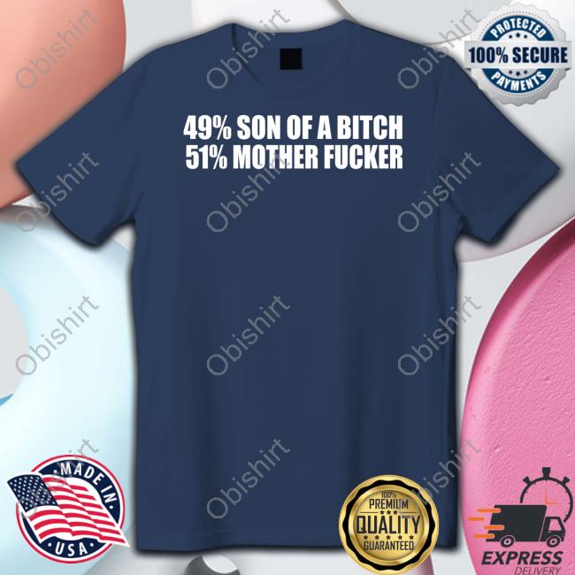 Shirts That Go Hard 49% Son Of A Bitch 51% Mother Fucker Tee 49% Son Of A Bitch 51% Mother Fucker Shirt