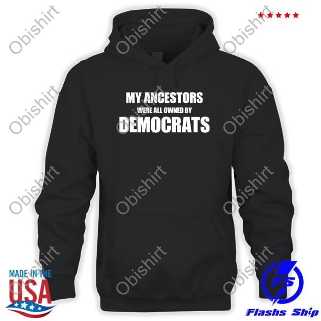 My Ancestors Were All Owned By Democrats T Shirt