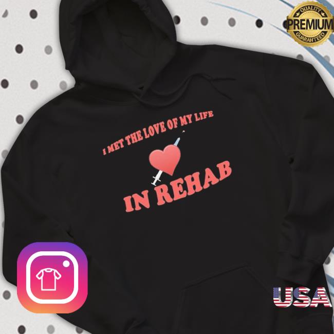 I Met The Love Of My Life In Rehab Shirt