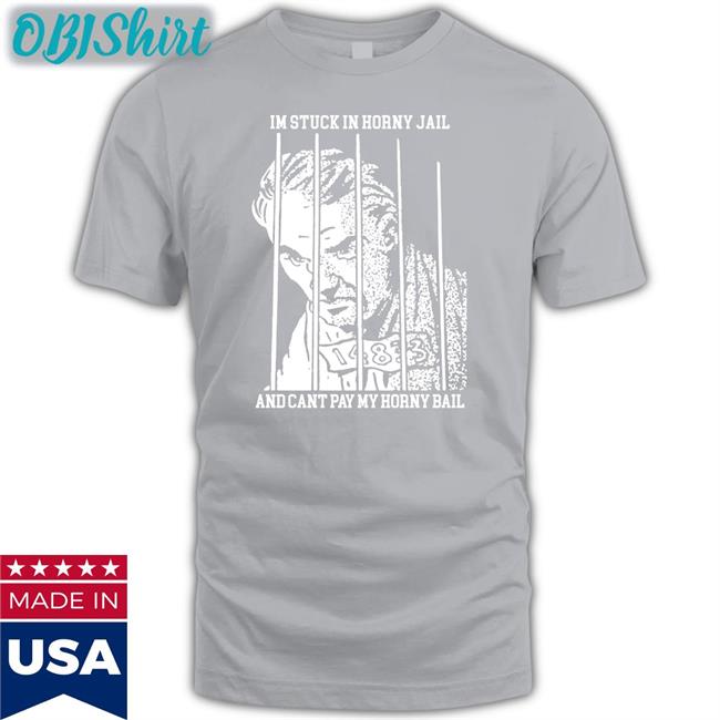 Shirts That Go Hard Shop I'm Stuck In Horny Jail And Cant Pay My Horny Bail Tee Shirt Thegoodshirts Thegoodshirts Store I'm Stuck In Horny Jail And Cant Pay My Horny Bail Funny T Shirt