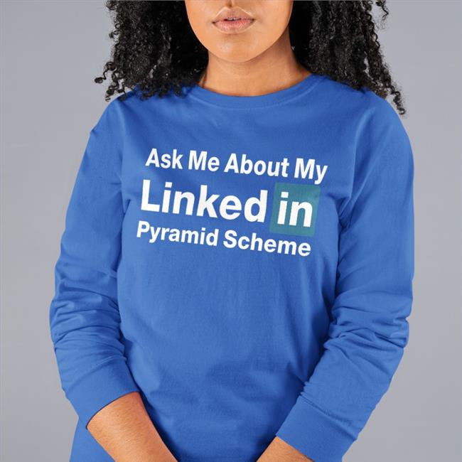 Ask Me About My Linked In Pyramid Scheme Shirts