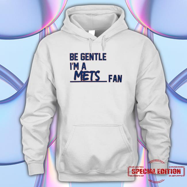 Be Gentle I’M A Mets Fan Sweatshirts