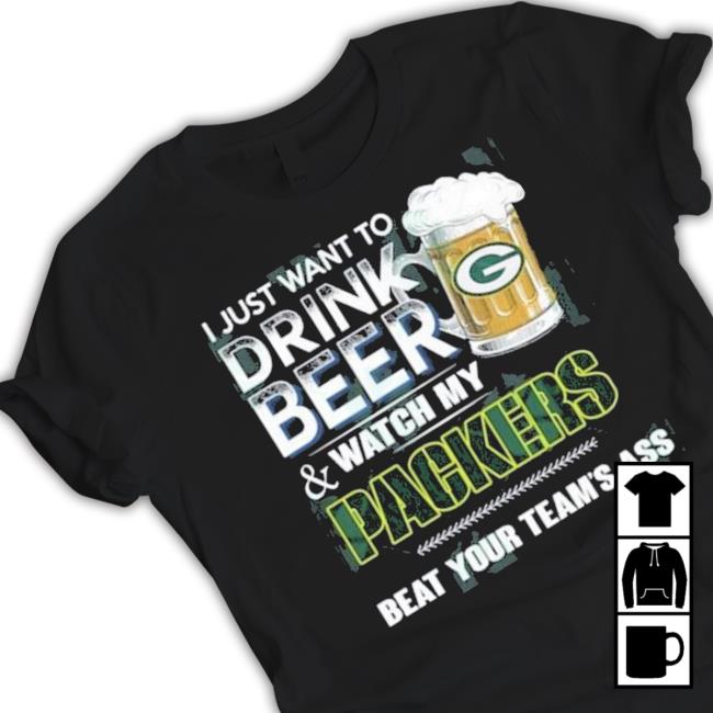 I Just Want To Drink Beer And Watch My Green Bay Packers Shirt
