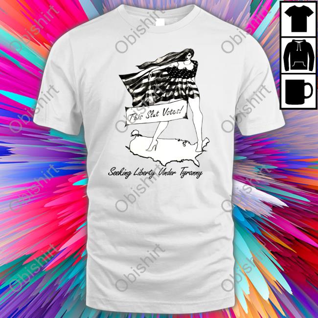 This Slut Votes Seeking Liberty Under Tyranny Unisex T Shirt Shirts That Go Hard