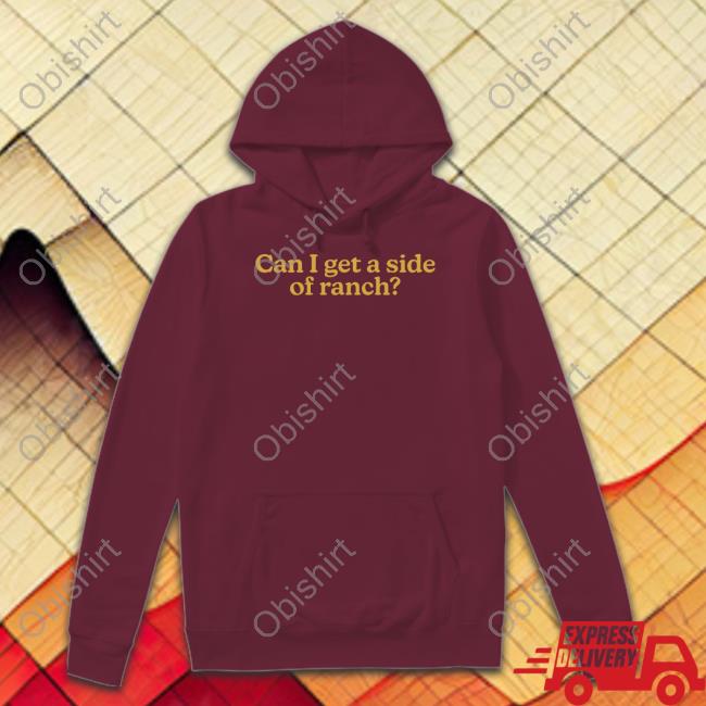 Can I Get A Side Of Ranch Hoodie Can I Get A Side Of Ranch Shirt