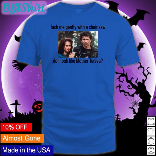 Fuck Me Gently With A Chainsaw Do I Look Like Mother Teresa Long Sleeve T Shirt
