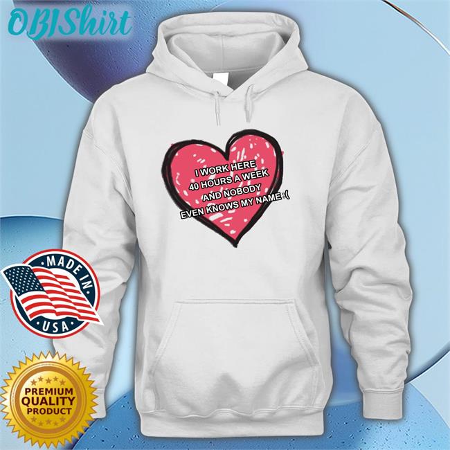 Luccainternational I Work Here 40 Hours A Week And Nobody Even Knows My Name Hoodie