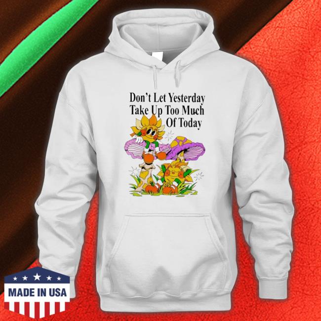 Official Madebynelson Don’T Let Yesterday Take Up Too Much Of Today Sweatshirts