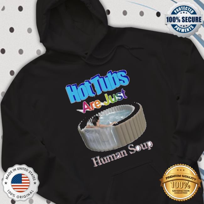 Official Hot Tubs Are Just Human Soup Sweaters Official Hot Tubs Are Just Human Soup Long Sleeve Shirt
