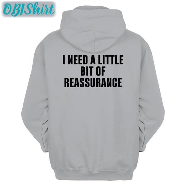 I Need A Little Bit Of Reassurance Shirt