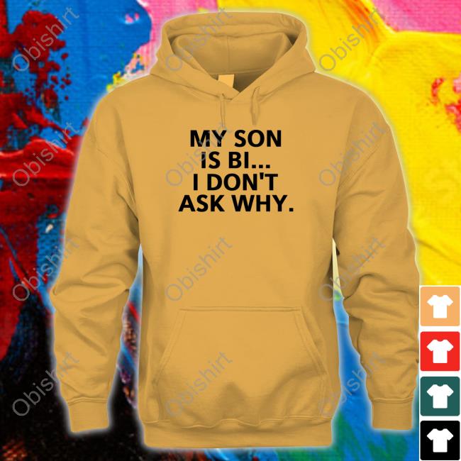 My Son Is Bi I Don't Ask Why Shirt My Son Is Bi I Don't Ask Why Hoodie