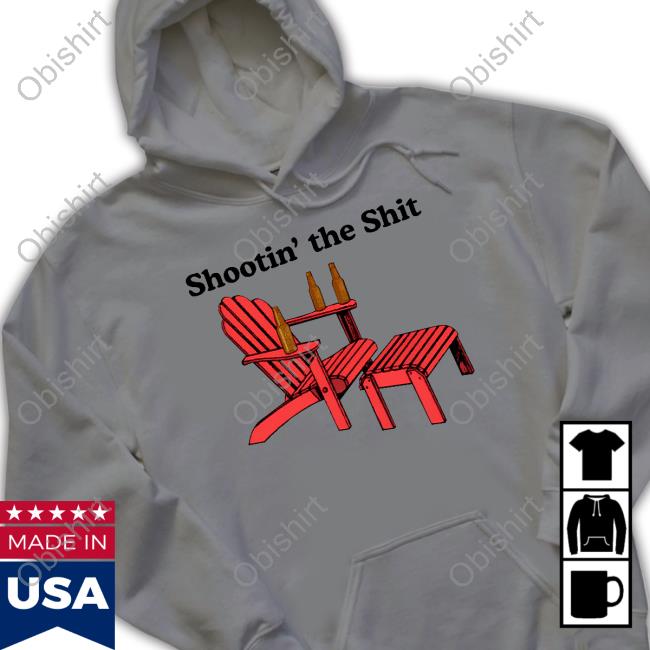 Shootin’ The Shit Shirt, Hoodie, Sweater, Long Sleeve And Tank Top