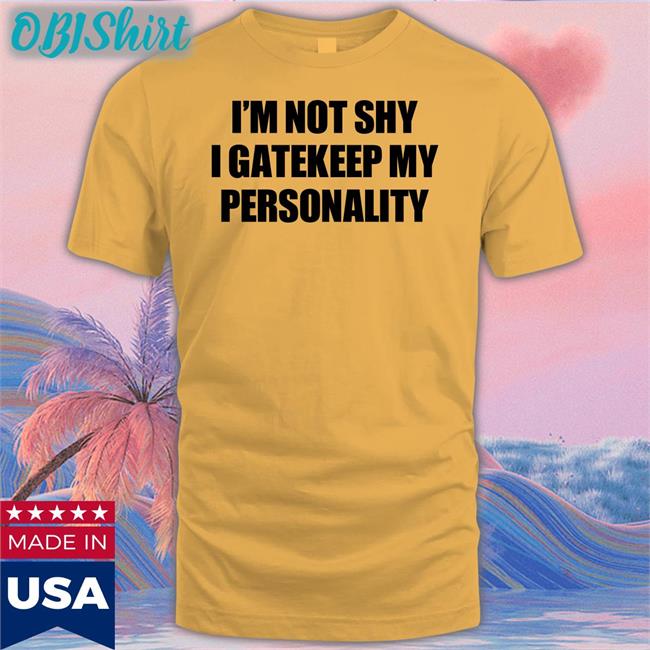 I'm Not Shy I Gatekeep My Personality Tees