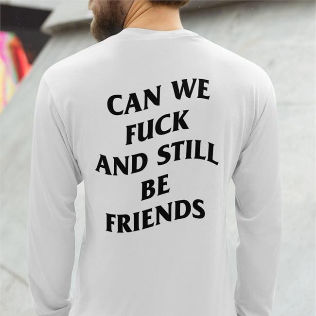 Can We Fuck And Still Be Friends Shirt
