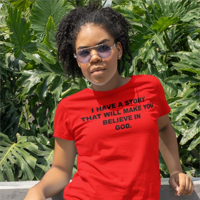 I Have A Story That Will Make You Believe In God Funny T Shirt The Good Shirts Store