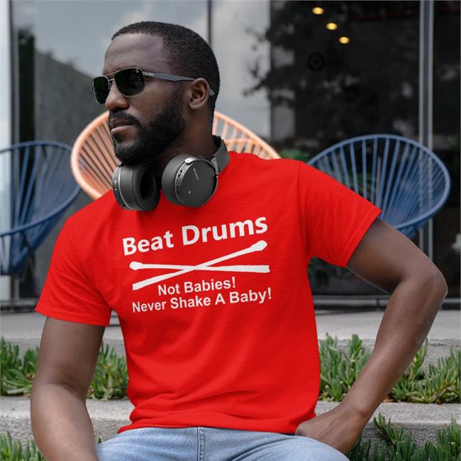 Beat Drums Not Babies Never Shake A Baby Shirt Shirtsthtgohard Shirts That Go Hard