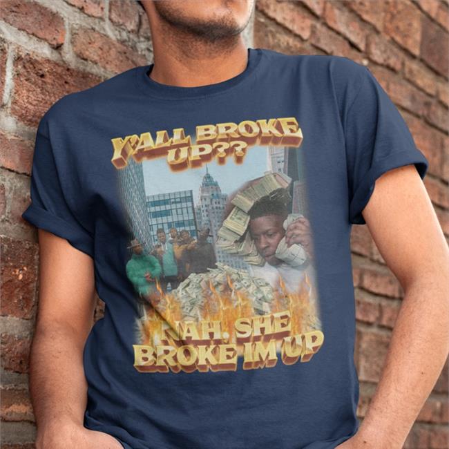 Y'all Broke Up Nah She Broke I'm Up Tee Shirt