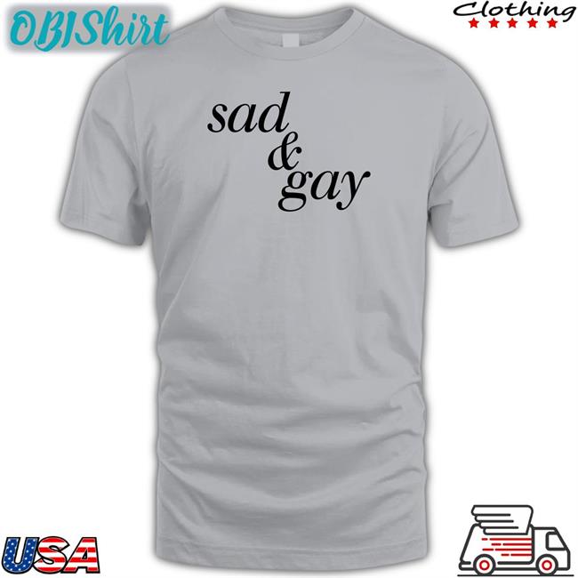 Shirts That Go Hard Sad And Gay T Shirt