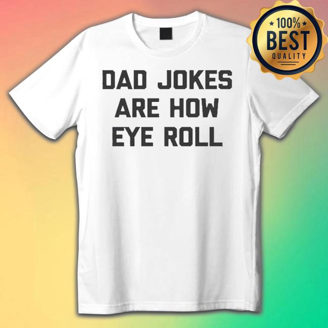 Dad Jokes Are How Eye Roll shirt