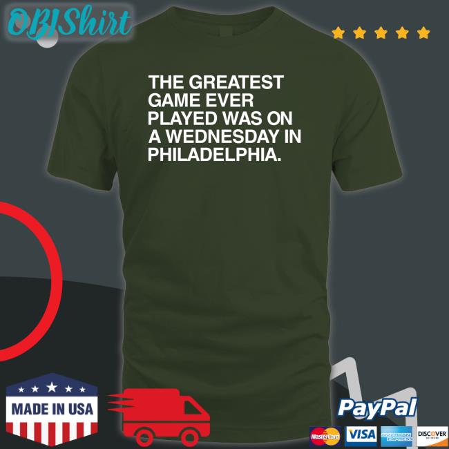 Obviousshirts The Greatest Game Ever Played Was On A Wednesday In Philadelphia T Shirts Obvious Shirts The Greatest Game Ever Played Was On A Wednesday In Philadelphia Shirt
