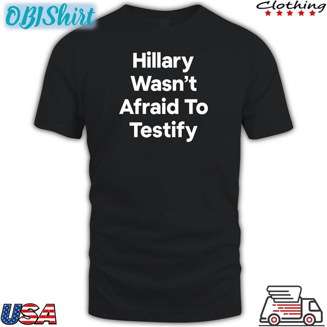 Hillary Wasn’T Afraid To Testify Long Sleeve T Shirt