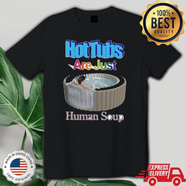 Official Hot Tubs Are Just Human Soup Sweaters Official Hot Tubs Are Just Human Soup Classic Shirt