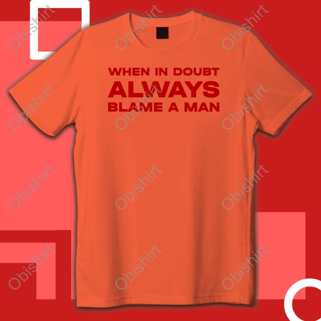 When In Doubt Always Blame A Man T Shirts
