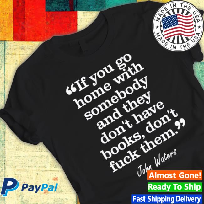 If You Go Home With Somebody And They Don’T Have Books Don’T Fuck Them Tee