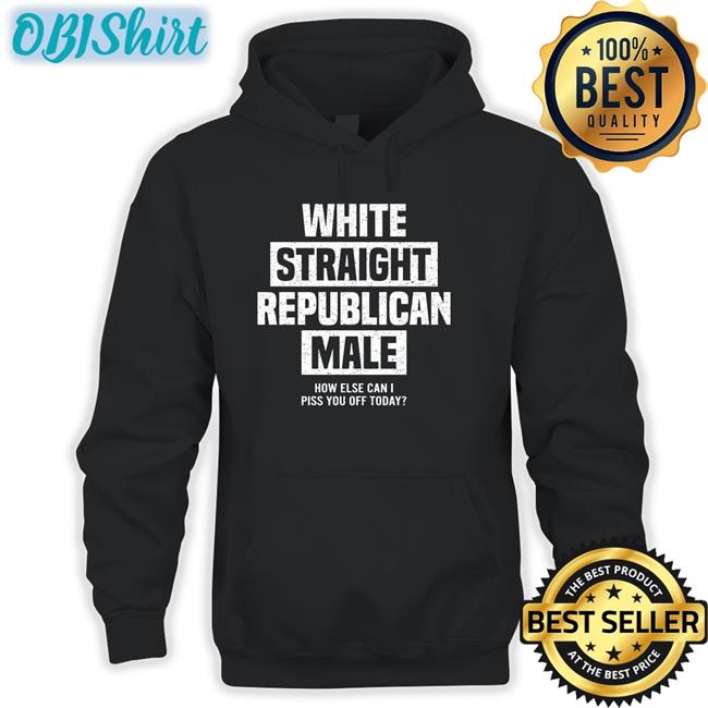 White Straight Republican Male How Else I Can Piss Off Today T Shirts