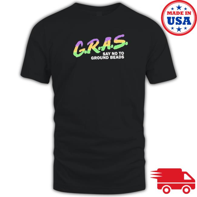 Official G.R.A.S. Say No To Ground Beads Shirt