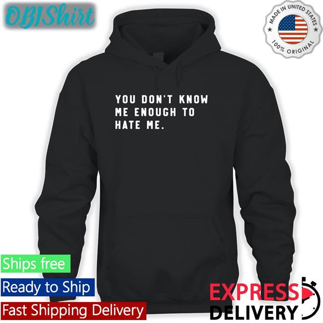 You Don't Know Me Enough To Hate Me T Shirt