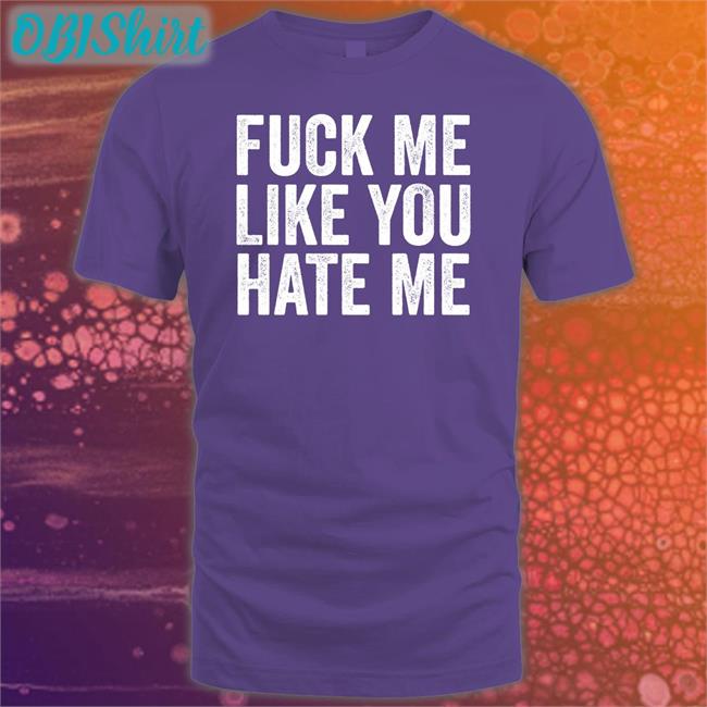 Fuck Me Like You Hate Me Tee Fuck Me Like You Hate Me Tees Shirts That Go Hard