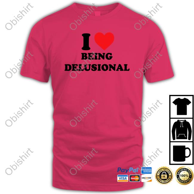 I Love Being Delusional Shirt